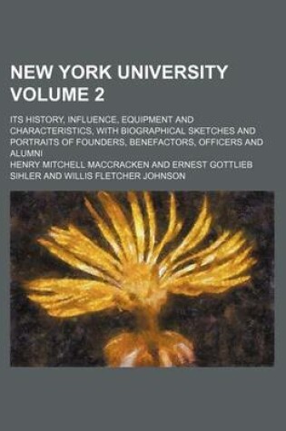 Cover of New York University; Its History, Influence, Equipment and Characteristics, with Biographical Sketches and Portraits of Founders, Benefactors, Officers and Alumni Volume 2