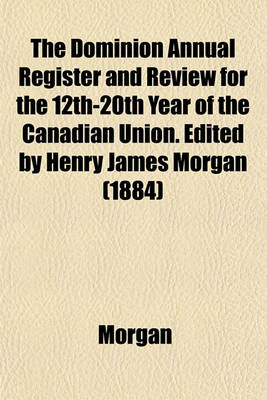 Book cover for The Dominion Annual Register and Review for the 12th-20th Year of the Canadian Union. Edited by Henry James Morgan (1884)