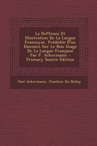 Cover of La Deffence Et Illustration De La Langue Francoyse, Prededee D'un Discours Sur Le Bon Usage De La Langue Francaise Par P. Ackermann