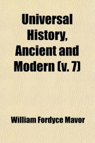 Cover of Universal History, Ancient and Modern (Volume 7); From the Earliest Records of Time, to the General Peace of 1801