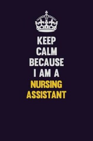 Cover of Keep Calm Because I Am A Nursing Assistant