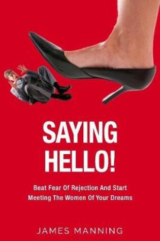 Cover of Saying Hello! Beat Fear of Rejection and Start Meeting the Women of Your Dreams