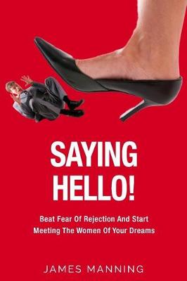 Book cover for Saying Hello! Beat Fear of Rejection and Start Meeting the Women of Your Dreams