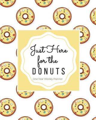 Book cover for Just Here for the Donuts One Year Weekly Planner