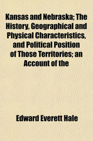 Cover of Kansas and Nebraska; The History, Geographical and Physical Characteristics, and Political Position of Those Territories; An Account of the
