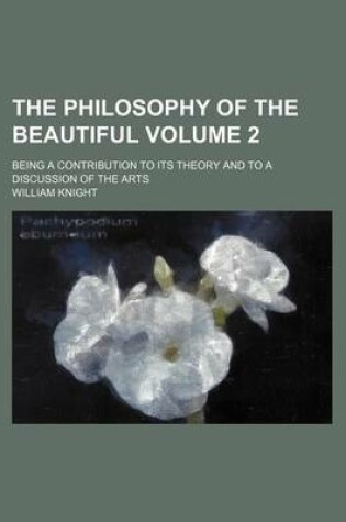 Cover of The Philosophy of the Beautiful; Being a Contribution to Its Theory and to a Discussion of the Arts Volume 2