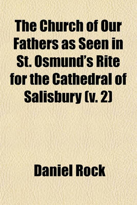 Book cover for The Church of Our Fathers as Seen in St. Osmund's Rite for the Cathedral of Salisbury Volume 2; With Dissertations on the Belief and Ritual in England Before and After the Coming of the Normans