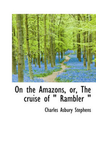Cover of On the Amazons, Or, the Cruise of Rambler