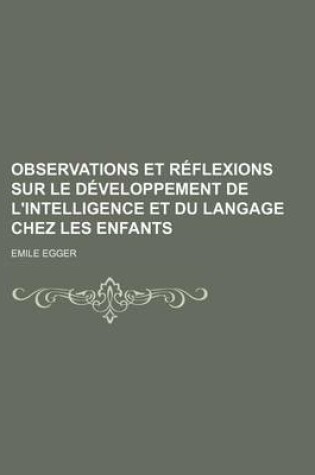 Cover of Observations Et Reflexions Sur Le Developpement de L'Intelligence Et Du Langage Chez Les Enfants