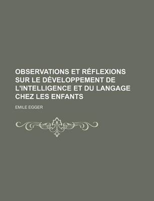 Book cover for Observations Et Reflexions Sur Le Developpement de L'Intelligence Et Du Langage Chez Les Enfants