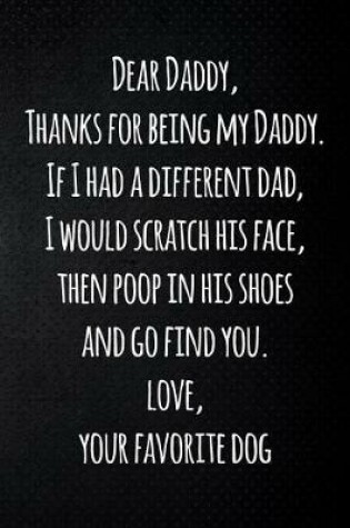 Cover of Dear Daddy, Thanks for being my Daddy. If I had a different dad, I would scratch his face, then poop in his shoes and go find you. Love, your favorite dog