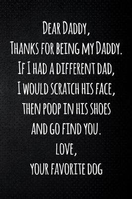 Book cover for Dear Daddy, Thanks for being my Daddy. If I had a different dad, I would scratch his face, then poop in his shoes and go find you. Love, your favorite dog