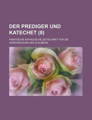 Book cover for Der Prediger Und Katechet; Praktische Katholische Zeitschrift Fur Die Verkundigung Des Glaubens (8)