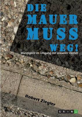 Book cover for Die Mauer muss weg! Mündigkeit im Umgang mit sexueller Vielfalt