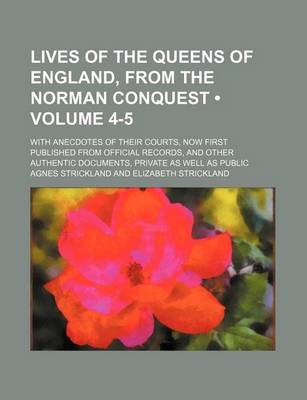 Book cover for Lives of the Queens of England, from the Norman Conquest (Volume 4-5); With Anecdotes of Their Courts, Now First Published from Official Records, and Other Authentic Documents, Private as Well as Public