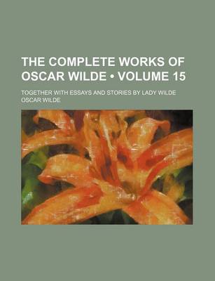 Book cover for The Complete Works of Oscar Wilde (Volume 15); Together with Essays and Stories by Lady Wilde