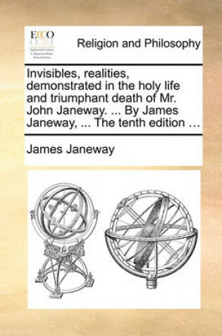 Cover of Invisibles, realities, demonstrated in the holy life and triumphant death of Mr. John Janeway. ... By James Janeway, ... The tenth edition ...