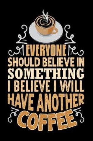 Cover of Everyone Should Believe In Something I Believe I Will Have Another Coffee