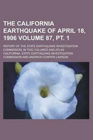 Cover of The California Earthquake of April 18, 1906; Report of the State Earthquake Investigation Commission, in Two Volumes and Atlas Volume 87, PT. 1