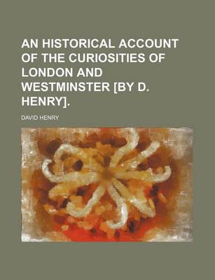 Book cover for An Historical Account of the Curiosities of London and Westminster [By D. Henry].