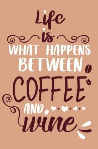 Cover of Life Is What Happens Between Coffee And Wine