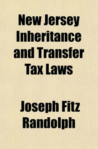 Cover of New Jersey Inheritance and Transfer Tax Laws; Containing All New Jersey Statutes and Reported Decisions, with Other Cases Bearing on Such Provisions in Other States as Have Been Enacted in New Jersey