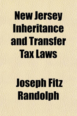 Book cover for New Jersey Inheritance and Transfer Tax Laws; Containing All New Jersey Statutes and Reported Decisions, with Other Cases Bearing on Such Provisions in Other States as Have Been Enacted in New Jersey