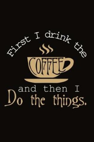 Cover of First I Drink the Coffee and Then I Do The Things