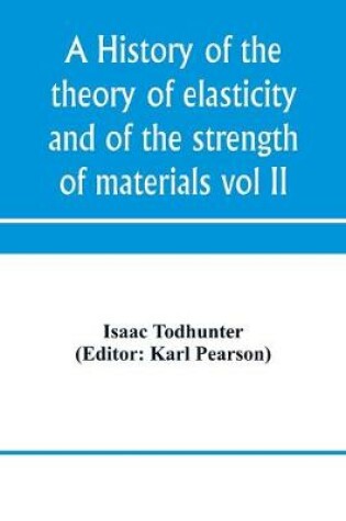 Cover of A history of the theory of elasticity and of the strength of materials, from Galilei to the present time (Volume II) Saint-Venant to Lord Kelvin. Part II