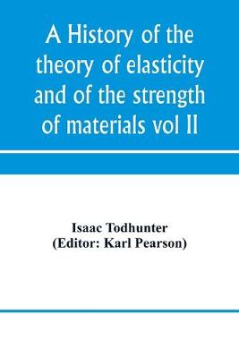 Book cover for A history of the theory of elasticity and of the strength of materials, from Galilei to the present time (Volume II) Saint-Venant to Lord Kelvin. Part II