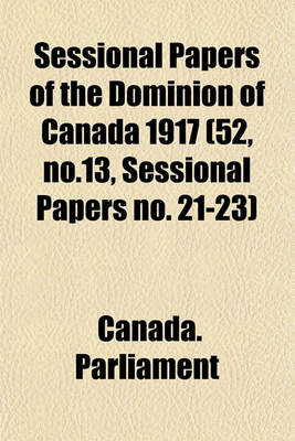 Book cover for Sessional Papers of the Dominion of Canada 1917 (52, No.13, Sessional Papers No. 21-23)