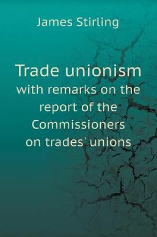 Cover of Trade unionism with remarks on the report of the Commissioners on trades' unions