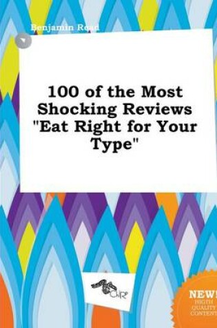 Cover of 100 of the Most Shocking Reviews Eat Right for Your Type