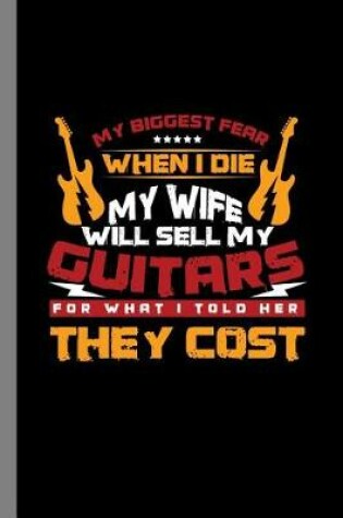 Cover of My Biggest Fear When I Die My Wife Will Sell My Guitars for What I Told Her They Cost