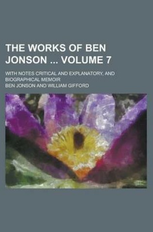 Cover of The Works of Ben Jonson; With Notes Critical and Explanatory, and Biographical Memoir Volume 7