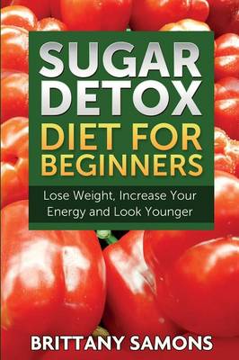 Book cover for Sugar Detox Diet for Beginners (Lose Weight, Increase Your Energy and Look Younger)