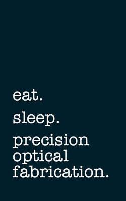 Book cover for eat. sleep. precision optical fabrication. - Lined Notebook