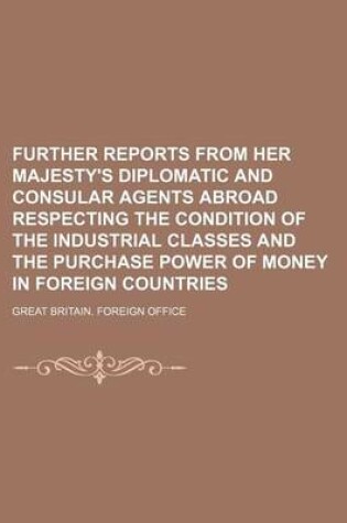 Cover of Further Reports from Her Majesty's Diplomatic and Consular Agents Abroad Respecting the Condition of the Industrial Classes and the Purchase Power of Money in Foreign Countries