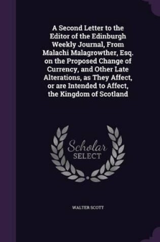 Cover of A Second Letter to the Editor of the Edinburgh Weekly Journal, from Malachi Malagrowther, Esq. on the Proposed Change of Currency, and Other Late Alterations, as They Affect, or Are Intended to Affect, the Kingdom of Scotland