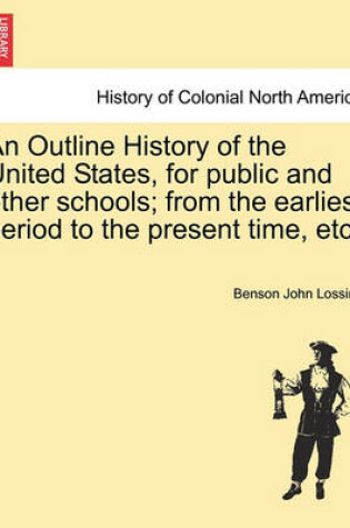 Cover of An Outline History of the United States, for Public and Other Schools; From the Earliest Period to the Present Time, Etc.