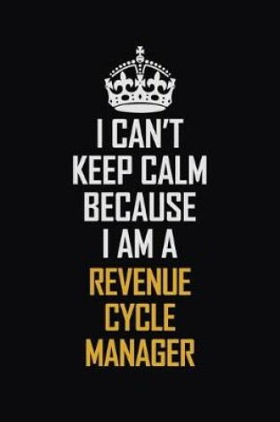 Cover of I Can't Keep Calm Because I Am A Revenue Cycle Manager