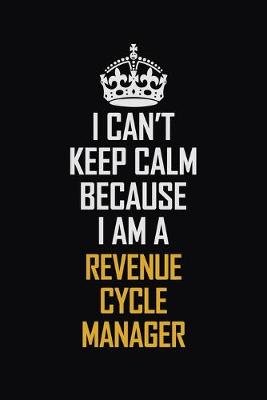 Book cover for I Can't Keep Calm Because I Am A Revenue Cycle Manager