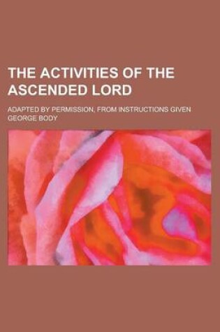 Cover of The Activities of the Ascended Lord; Adapted by Permission, from Instructions Given