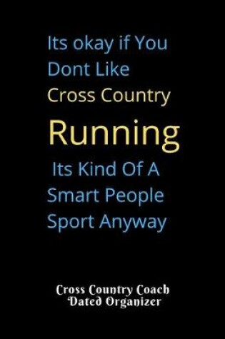 Cover of Its okay if You Dont Like Cross Country Running Its Kind Of A Smart People Sport Anyway Cross Country Coach Dated Organizer