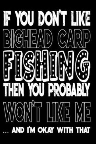 Cover of If You Don't Like Bighead Carp Fishing Then You Probably Won't Like Me And I'm Okay With That