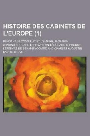 Cover of Histoire Des Cabinets de L'Europe; Pendant Le Consulat Et L'Empire, 1800-1815 (1)