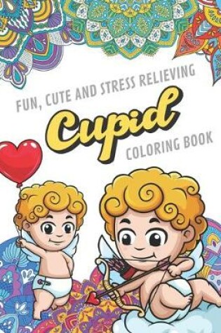 Cover of Fun Cute And Stress Relieving Cupid Coloring Book