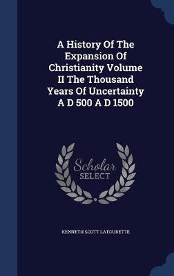 Book cover for A History Of The Expansion Of Christianity Volume II The Thousand Years Of Uncertainty A D 500 A D 1500