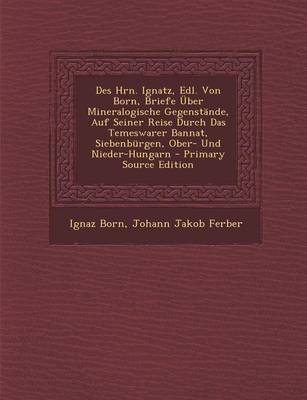 Book cover for Des Hrn. Ignatz, Edl. Von Born, Briefe Uber Mineralogische Gegenstande, Auf Seiner Reise Durch Das Temeswarer Bannat, Siebenburgen, Ober- Und Nieder-H