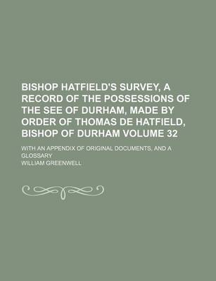 Book cover for Bishop Hatfield's Survey, a Record of the Possessions of the See of Durham, Made by Order of Thomas de Hatfield, Bishop of Durham Volume 32; With an Appendix of Original Documents, and a Glossary